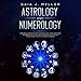 Astrology and Numerology: A Beginner's Guide to Uncover How Zodiac Signs, Houses, and Charts Influen by