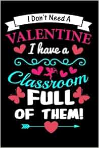 I Don't Need A Valentine. I Have A Classroom Full Of Them ...