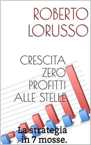 CRESCITA ZERO PROFITTI ALLE STELLE: La strategia in 7 mosse. (Italian Edition)