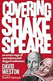 Covering Shakespeare: An Actor's Saga of Near Misses and Dogged Endurance by David Weston