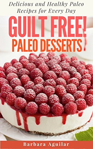 Guilt Free! Paleo Desserts: Delicious and Healthy Paleo Recipes for Every Day