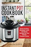 Instant Pot Cookbook:: Quick And Easy Breakfast, Lunch and Dinner Recipes For Your Electric Pressure Cooker by Lisa Alagna
