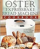 Oster Expressbake Bread Machine Cookbook: 101 Classic Recipes With Expert Instructions For Your Brea