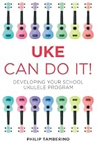 Uke Can Do It!: Developing Your School Ukulele Program
