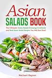 Asian Salads Book: The Ultimate Asian Salad Dressing Cookbook and Best Asian Salad Recipes You Will Ever Find!