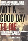 Not a Good Day to Die: The Untold Story of Operation Anaconda