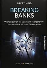 Brett King: Breaking Banks - Warum Banken der Vergangenheit angehören