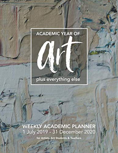 ACADEMIC YEAR OF Art: WEEKLY ACADEMIC PLANNER 1 July 2019 - 31 December 2020 for Artists, Art Students & Teachers