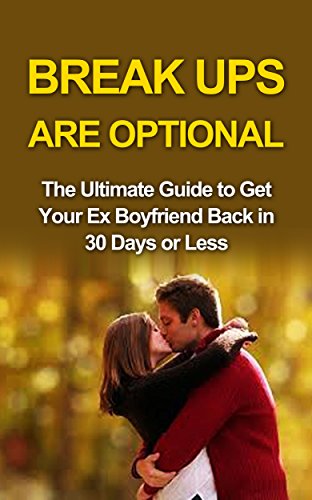 Break ups are optional: Get Ex Back: The Ultimate Guide to Get Your Ex Boyfriend Back in 30 Days or Less (How to Get Ex Boyfriend Back, Get Ex Back, Get ... Get Your Ex Back Now, B