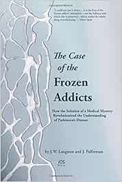 The Case of the Frozen Addicts: How the Solution of a Medical Mystery Revolutionized the Understanding of Parkinson's Disease