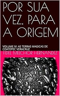 Livro POR SUA VEZ, PARA A ORIGEM: VOLUME IV: AS TERRAS MAGICAS DE COATEPEC VERACRUZ