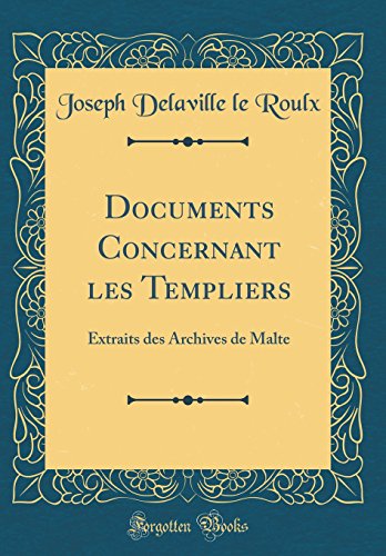 Documents Concernant Les Templiers: Extraits Des Archives de Malte (Classic Reprint) (French Edition by Joseph Delaville Le Roulx