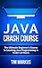 Java: Crash Course - The Ultimate Beginner's Course to Learning Java Programming in Under 12 Hours