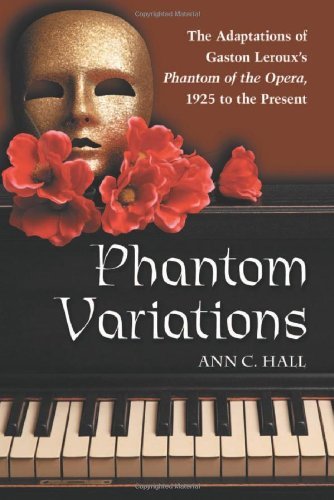 Phantom Variations: The Adaptations of Gaston Leroux's Phantom of the Opera, 1925 to the Present by Ann C. Hall