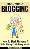 Make Money Blogging: How To Start Blogging & Make Money Every Month by Masuk Sarker Batista