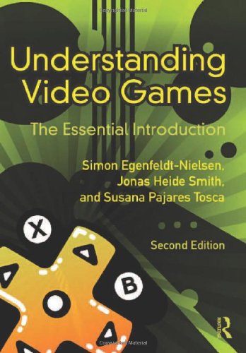 Understanding Video Games: The Essential Introduction, by Simon Egenfeldt-Nielsen, Jonas Heide Smith, Susana Pajares Tosca