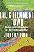 Enlightenment Town: Finding Spiritual Awakening in a Most Improbable Place by Jeffery Paine