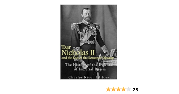 Tsar Nicholas Ii And The End Of The Romanov Dynasty The History Of The Downfall Of Imperial Russia Charles River Editors 9781542467032 Amazon Com Books