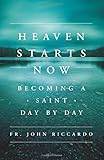 Heaven Starts Now: Becoming a Saint Day by Day