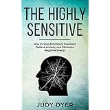 The Highly Sensitive: How to Stop Emotional Overload, Relieve Anxiety, and Eliminate Negative Energy