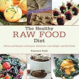 The Healthy Raw Food Diet: Advice and Recipes to Energize, Dehydrate, Lose Weight, and Feel Great by Susanne Roth