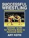 Successful Wrestling: Coaches' Gde for Teaching Basic to Adv Skls by Art Keith
