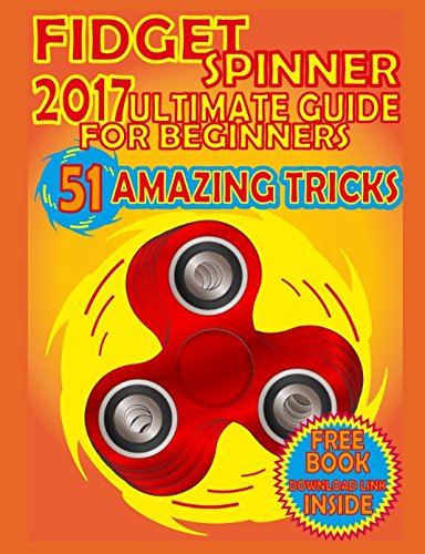 Fidget Spinner 2017 Ultimate Guide for Beginners, 51 Amazing Tricks: 51 Steps That Will Make You a Pro