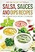 Salsa, Sauces and Dips Recipes - The Ultimate Salsa Recipe Cookbook: Get On The Dip Diet Today! by M by