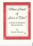 What Kind of Love is This - A Story of Adoption Reconciliation: A Story of Adoption Reconciliation