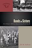 Bands of Sisters: U.S. Women's Military Bands during World War II (The American Wind Band) by Jill M. Sullivan