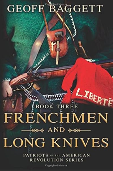 Frenchmen And Long Knives Patriots Of The American Revolution Series Book Three Volume 3 Baggett Geoff 9780997383355 Amazon Com Books