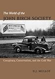 The World of the John Birch Society: Conspiracy, Conservatism, and the Cold War