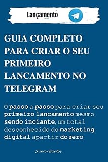 Livro Guia Completo Para Criar O Seu Primeiro Lançamento No Telegram: O passo a passo para criar seu primeiro laçamento no telegram