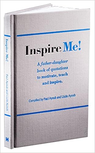Inspire Me! A Father-Daughter Book of Quotations to Motivate, Teach and Inspire, by Paul Ayoub Lizzie Ayoub