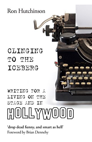 Clinging to the Iceberg: Writing for a Living on the Stage and in Hollywood (Oberon Books) by Ron Hutchinson