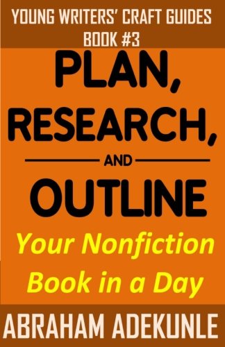Plan, Research, and Outline Your Book in a Day: Writers' Guide to Planning a Book, Researching Without Fuss, and Outlining a Nonfiction Book to Make ... (Young Writers' Craft Guides) (Volume 3) Plan, Research, and Outline Your Book in a Day: Writers' Guide to Planning a Book, Researching Without Fuss, and Outlining a Nonfiction Book to Make ... (Young Writers' Craft Guides) (Volume 3)