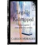 Legally Kidnapped: The Case Against Child Protective Services