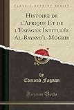 Histoire de l'Afrique Et de l'Espagne Intitulée Al-Bayano'l-Mogrib, Vol. 1 (Classic Reprint) (Frenc by 