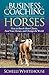 The Business of Coaching with Horses: How to Reach More Clients, Feed Your Horses, and Change the Wo by