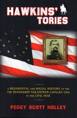 Hawkins' Tories: A Regimental and Social History of the 7th Tennessee Volunteer Cavalry USA by Peggy Scott Holley