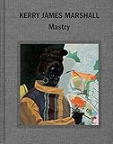 Kerry James Marshall: Mastry by Ian Alteveer, Helen Molesworth