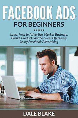 Download Facebook Ads For Beginners: Learn How to Advertise, Market Business, Brand, Products and Services Effectively Using Facebook Advertising
