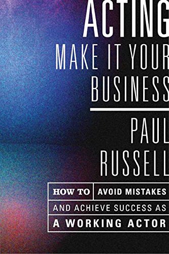 Acting: Make It Your Business - How to Avoid Mistakes and Achieve Success as a Working Actor by Paul Russell