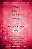 The Smart Girl's Guide to Polyamory: Everything You Need to Know About Open Relationships, Non-Monogamy, and Alternative Love