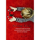 Seeing Ezra: A Mother's Story of Autism, Unconditional Love, and the Meaning of Normal