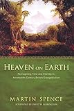 Heaven on Earth: Reimagining Time and Eternity in Nineteenth-Century British Evangelicalism by Martin Spence, David W. Bebbington