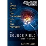 The Source Field Investigations: The Hidden Science and Lost Civilizations Behind the 2012 Prophecies