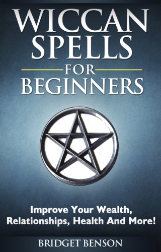 Wiccan Spells For Beginners - Improve Your Wealth, Relationships, Health And More!