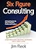Six Figure Consulting: A Simple System For More Cash Flow, Profits and Freedom