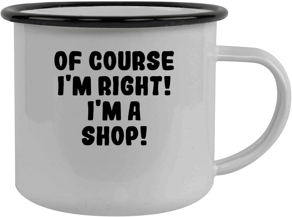 Of Course I'm Right! I'm A Shop! - Stainless Steel 12Oz Camping Mug, Black
